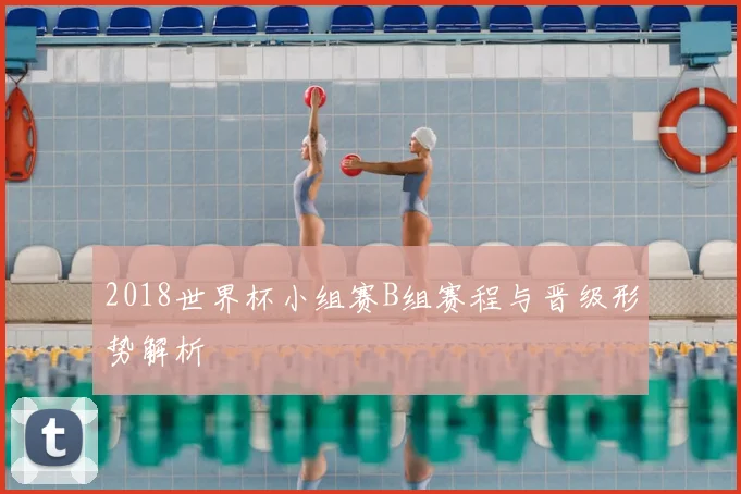 2018世界杯小组赛B组赛程与晋级形势解析