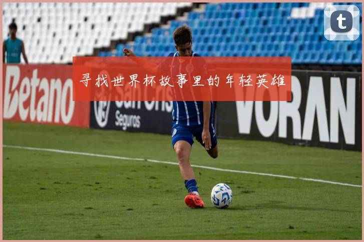 寻找世界杯故事里的年轻英雄