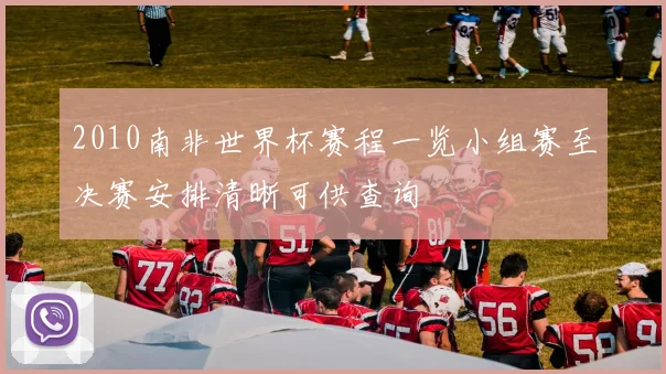 2010南非世界杯赛程一览小组赛至决赛安排清晰可供查询