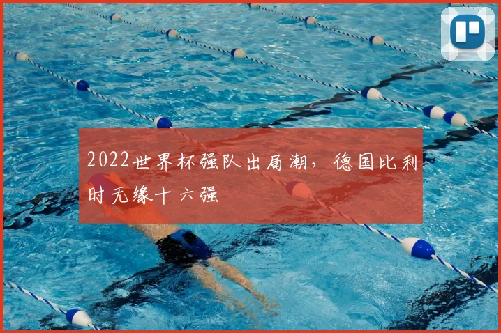 2022世界杯强队出局潮，德国比利时无缘十六强