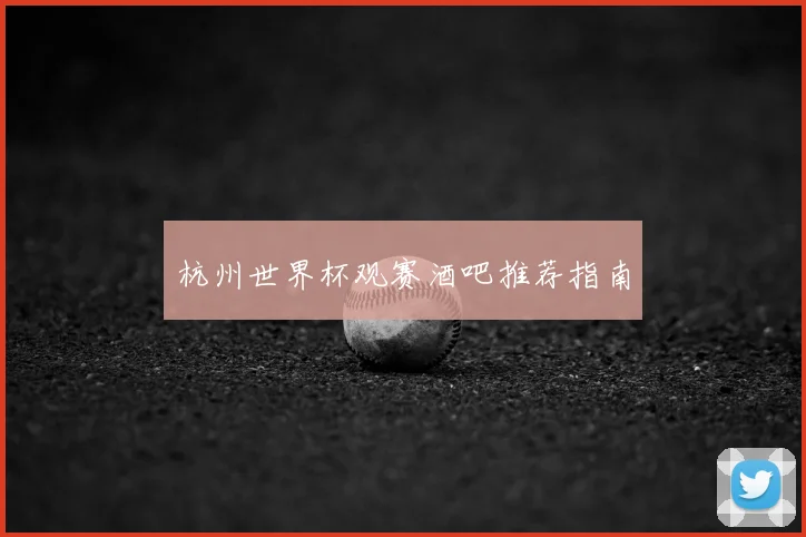 杭州世界杯观赛酒吧推荐指南